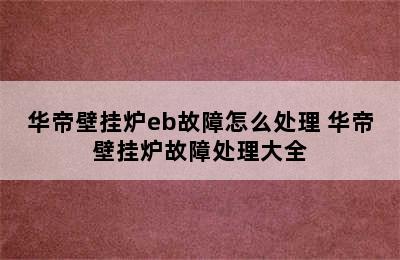 华帝壁挂炉eb故障怎么处理 华帝壁挂炉故障处理大全